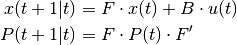 x(t+1|t) &= F \cdot x(t) + B \cdot u(t) \

P(t+1|t) &= F  \cdot P(t)  \cdot F'